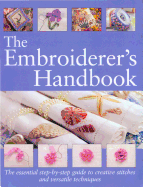 The Embroiderer's Handbook: The Essential Step-By-Step Guide to Creative Stitches and Versatile Techniques