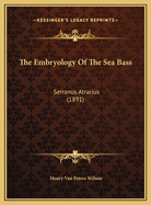 The Embryology of the Sea Bass: Serranus Atrarius (1891)