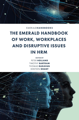 The Emerald Handbook of Work, Workplaces and Disruptive Issues in Hrm - Holland, Peter (Editor), and Bartram, Timothy (Editor), and Garavan, Thomas (Editor)