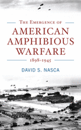 The Emergence of American Amphibious Warfare, 1898-1945
