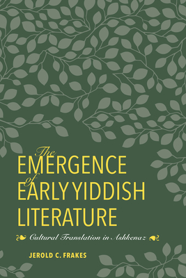 The Emergence of Early Yiddish Literature: Cultural Translation in Ashkenaz - Frakes, Jerold C