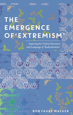 The Emergence of 'Extremism': Exposing the Violent Discourse and Language of 'Radicalisation' - Walker, Rob Faure