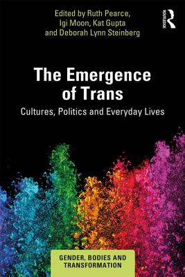 The Emergence of Trans: Cultures, Politics and Everyday Lives - Pearce, Ruth (Editor), and Moon, Igi (Editor), and Gupta, Kat (Editor)