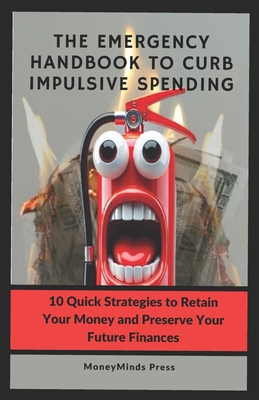 The Emergency Handbook to Curb Impulsive Spending (from Teenage to Golden Age): 10 Life-Changing Strategies to Retain Your Money and Finance Your Future - Press, Moneyminds