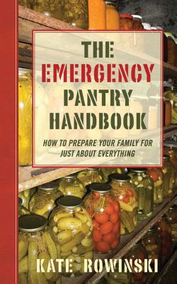 The Emergency Pantry Handbook: How to Prepare Your Family for Just about Everything - Rowinski, Kate, and Rowinski, Jim (Photographer)