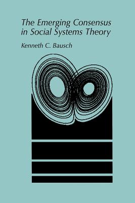 The Emerging Consensus in Social Systems Theory - Bausch, Kenneth C