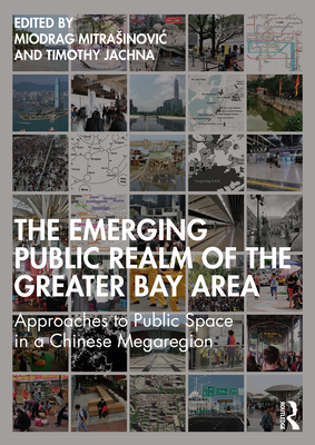 The Emerging Public Realm of the Greater Bay Area: Approaches to Public Space in a Chinese Megaregion - Mitrasinovic, Miodrag (Editor), and Jachna, Timothy (Editor)