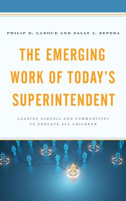 The Emerging Work of Today's Superintendent: Leading Schools and Communities to Educate All Children - Lanoue, Philip D., and Zepeda, Sally J.