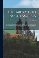 The Emigrant to North America [microform]: From Memoranda of a Settler in Canada, Being a Compendium of Useful Practical Hints to Emigrants: With an Account of Every Day's Goings Upon a Farm for a Year