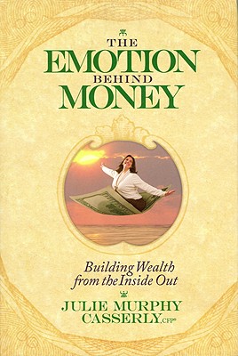The Emotion Behind Money: Building Wealth from the Inside Out - Murphy, Julie