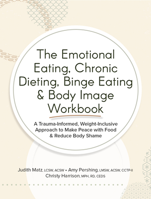 The Emotional Eating, Chronic Dieting, Binge Eating & Body Image Workbook: A Trauma-Informed, Weight-Inclusive Approach to Make Peace with Food & Reduce Body Shame - Matz, Judith, and Pershing, Amy, and Harrison, Christy