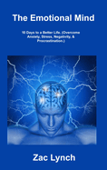 The Emotional Mind: 10 Days to a Better Life. (Overcome Anxiety, Stress, Negativity, & Procrastination.)