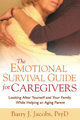 The Emotional Survival Guide for Caregivers: Looking After Yourself and Your Family While Helping an Aging Parent - Jacobs, Barry J, Psy.D.