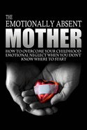 The Emotionally Absent Mother: How to Overcome Your Childhood Neglect When You Don't Know Where to Start & Meditations and Affirmations to Help You Overcome Childhood Neglect.
