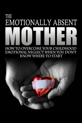 The Emotionally Absent Mother: How To Overcome Your Childhood Neglect When You Don't Know Where To Start & Meditations And Affirmations to Help You Overcome Childhood Neglect. - Anderson, J L
