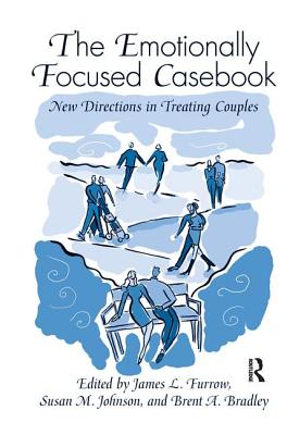 The Emotionally Focused Casebook: New Directions in Treating Couples - Furrow, James L. (Editor), and Johnson, Susan M. (Editor), and Bradley, Brent A. (Editor)