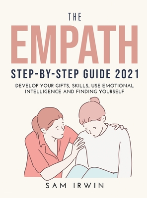 The Empath Step-Bystep Guide 2021: Develop Your Gifts, Skills, Use Emotional Intelligence and Finding Yourself - Irwin, Sam