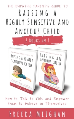 The Empathic Parent's Guide to Raising a Highly Sensitive and Anxious Child: How to Talk to Kids and Empower them to Believe in Themselves - 2 Books in 1 - Meighan, Freeda