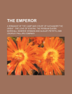 The Emperor; A Romance of the Camp and Court of Alexander the Great the Love of Statira, the Persian Queen