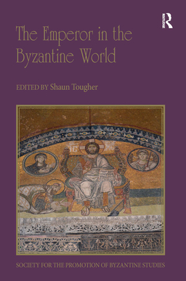 The Emperor in the Byzantine World: Papers from the Forty-Seventh Spring Symposium of Byzantine Studies - Tougher, Shaun (Editor)