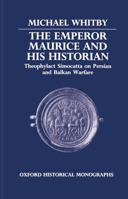 The Emperor Maurice and His Historian: Theophylact Simocatta on Persian and Balkan Warfare - Whitby, Michael