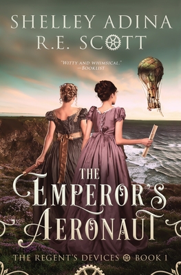 The Emperor's Aeronaut: A Regency-set steampunk adventure novel - Adina, Shelley, and Scott, R E