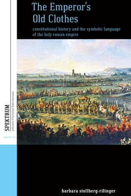 The Emperor's Old Clothes: Constitutional History and the Symbolic Language of the Holy Roman Empire - Stollberg-Rilinger, Barbara
