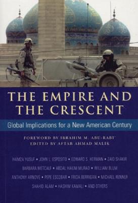The Empire and the Crescent: Global Implications for a New American Century - Ahmad Malik, Aftab (Editor), and Abu-Rabi, Ibrahim M, Mr. (Foreword by)