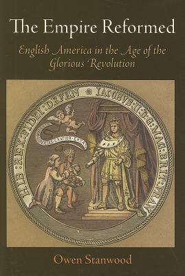 The Empire Reformed: English America in the Age of the Glorious Revolution - Stanwood, Owen