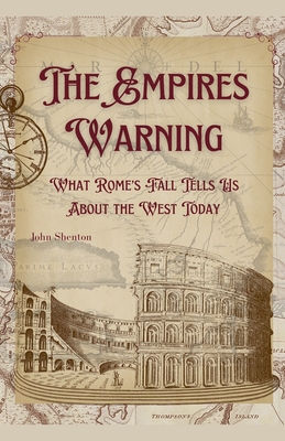 The Empire's Warning: What Rome's Fall Tells Us About the West Today - Shenton, John