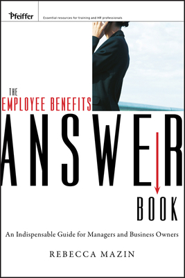 The Employee Benefits Answer Book: An Indispensable Guide for Managers and Business Owners - Mazin, Rebecca