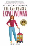 The Empowered Expat Woman: Your A-Z Guide To Thriving Wherever You Are