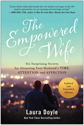 The Empowered Wife, Updated and Expanded Edition: Six Surprising Secrets for Attracting Your Husband's Time, Attention, and Affection - Doyle, Laura