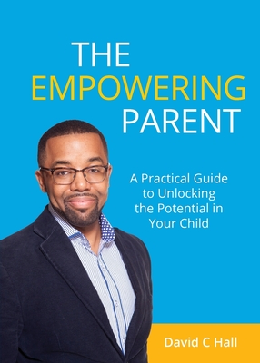 The Empowering Parent: A Practical Guide to Unlocking the Potential in Your Child - Hall, David C