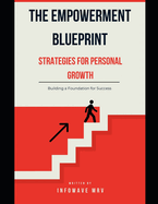 The Empowerment Blueprint Strategies for Personal Growth: Building a Foundation for Success