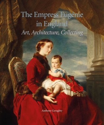The Empress EugNie in England: Art, Architecture, Collecting - Geraghty, Anthony