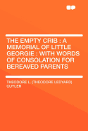 The Empty Crib: A Memorial of Little Georgie: With Words of Consolation for Bereaved Parents