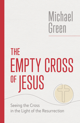 The Empty Cross of Jesus: Seeing the Cross in the Light of the Resurrection - Green, Michael
