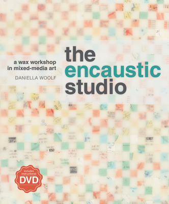 The Encaustic Studio: A Wax Workshop in Mixed-Media Art - Woolf, Daniella