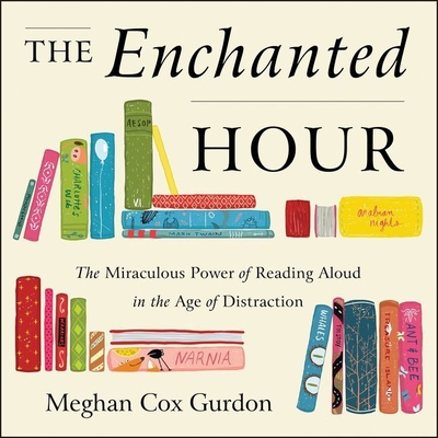 The Enchanted Hour Lib/E: The Miraculous Power of Reading Aloud in the Age of Distraction - Gurdon, Meghan Cox (Read by)