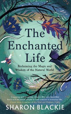 The Enchanted Life: Reclaiming the Magic and Wisdom of the Natural World - Blackie, Sharon