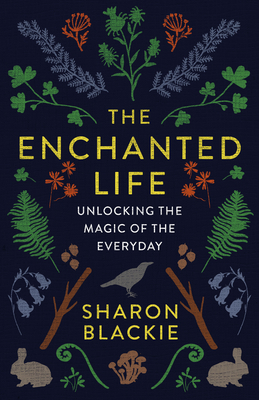 The Enchanted Life: Unlocking the Magic of the Everyday - Blackie, Sharon