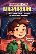 The Enchanted Microphone: A Fairy Tale Guide to Public Speaking and Bravery