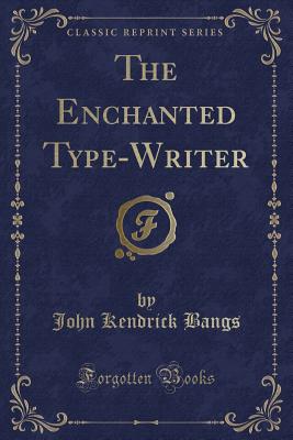 The Enchanted Type-Writer (Classic Reprint) - Bangs, John Kendrick