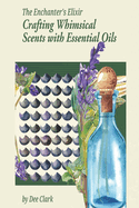 The Enchanter's Elixir: Crafting Whimsical Scents with Essential Oils