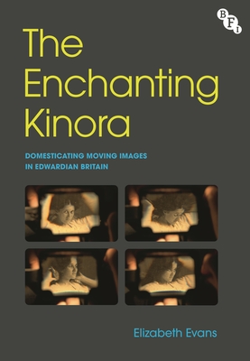The Enchanting Kinora: Domesticating Moving Images in Edwardian Britain - Evans, Elizabeth, and Chapman, Llewella (Editor)