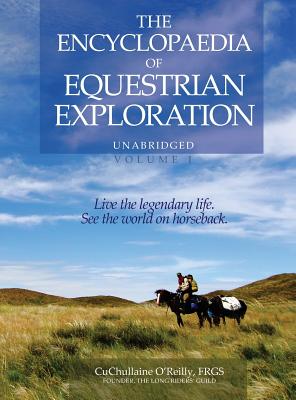 The Encyclopaedia of Equestrian Exploration Volume 1 - A Study of the Geographic and Spiritual Equestrian Journey, based upon the philosophy of Harmonious Horsemanship - O'Reilly, CuChullaine, and Hanbury-Tenison, Robin (Preface by), and James, Jeremy (Foreword by)