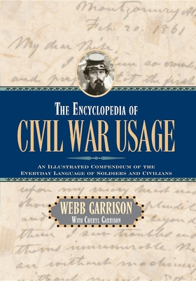 The Encyclopedia of Civil War Usage: An Illustrated Compendium of the Everyday Language of Soldiers and Civilians - Garrison, Webb B, and Garrison, Cheryl