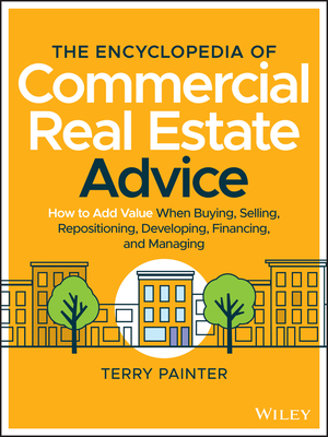 The Encyclopedia of Commercial Real Estate Advice: How to Add Value When Buying, Selling, Repositioning, Developing, Financing, and Managing - Painter, Terry