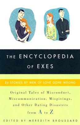 The Encyclopedia of Exes: 26 Stories by Men of Love Gone Wrong - Broussard, Meredith (Editor)
